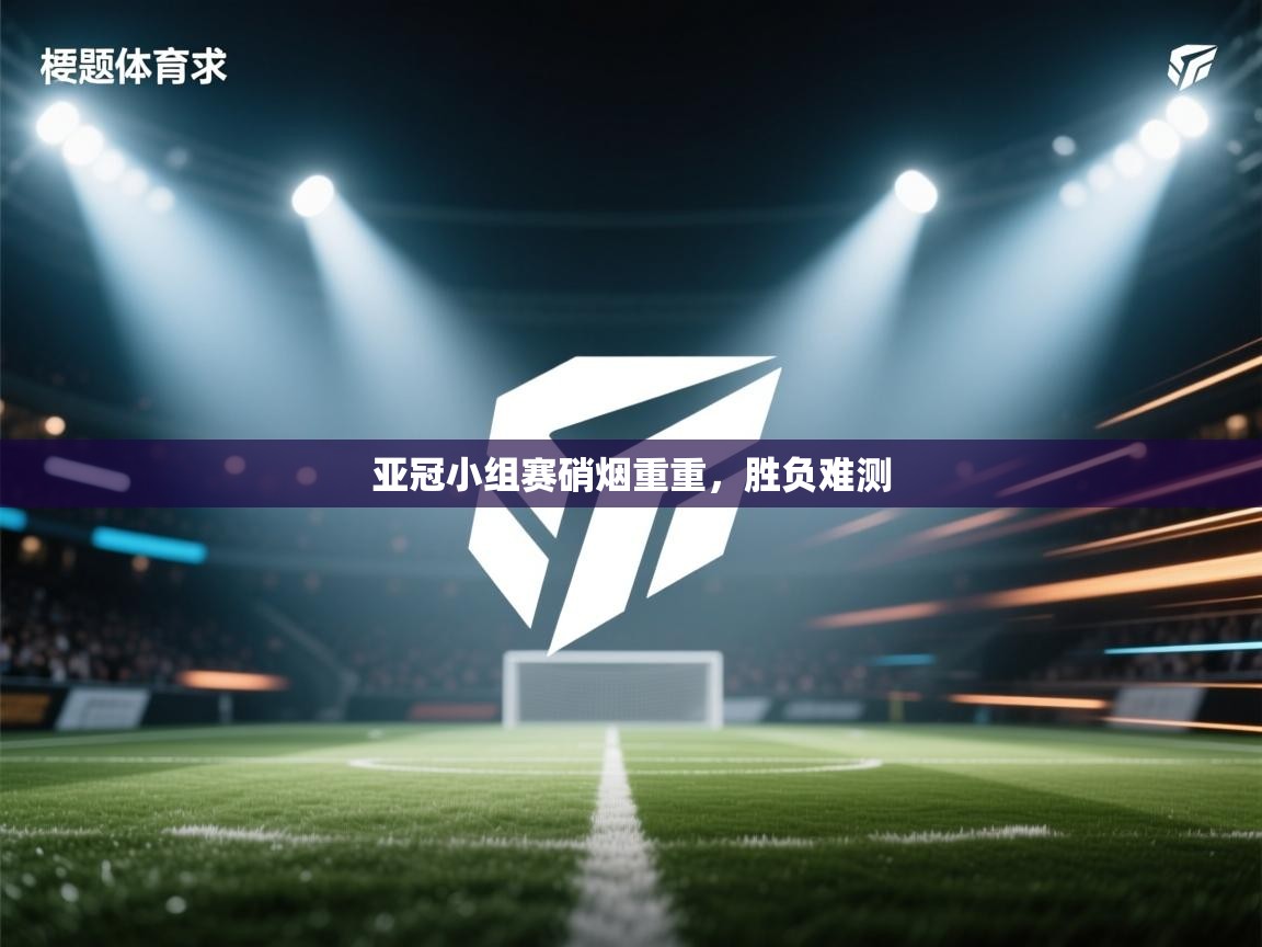 亚冠小组赛硝烟重重,胜负难测 第2张