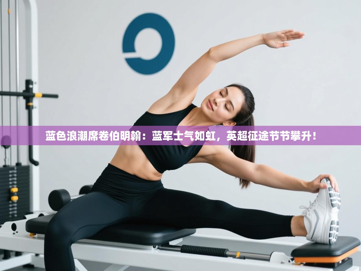 蓝色浪潮席卷伯明翰：蓝军士气如虹，英超征途节节攀升！  第2张