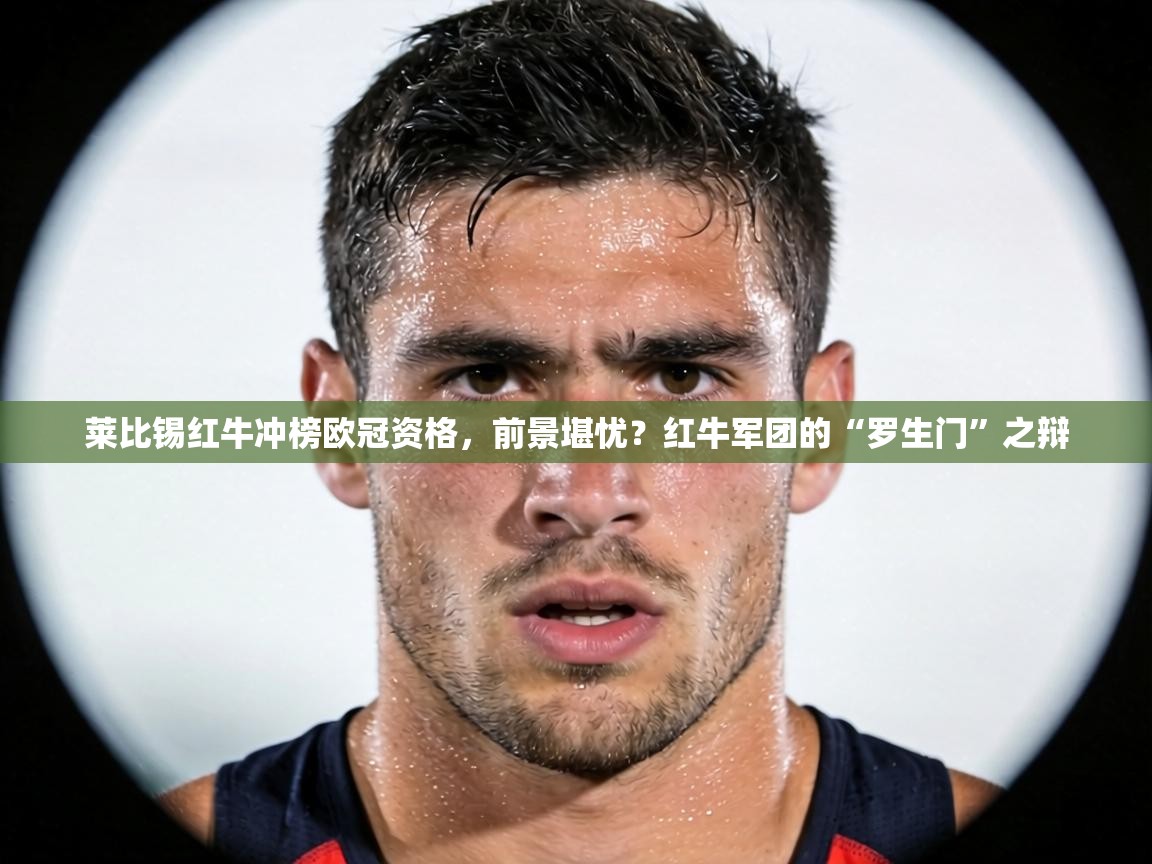 莱比锡红牛冲榜欧冠资格，前景堪忧？红牛军团的“罗生门”之辩
